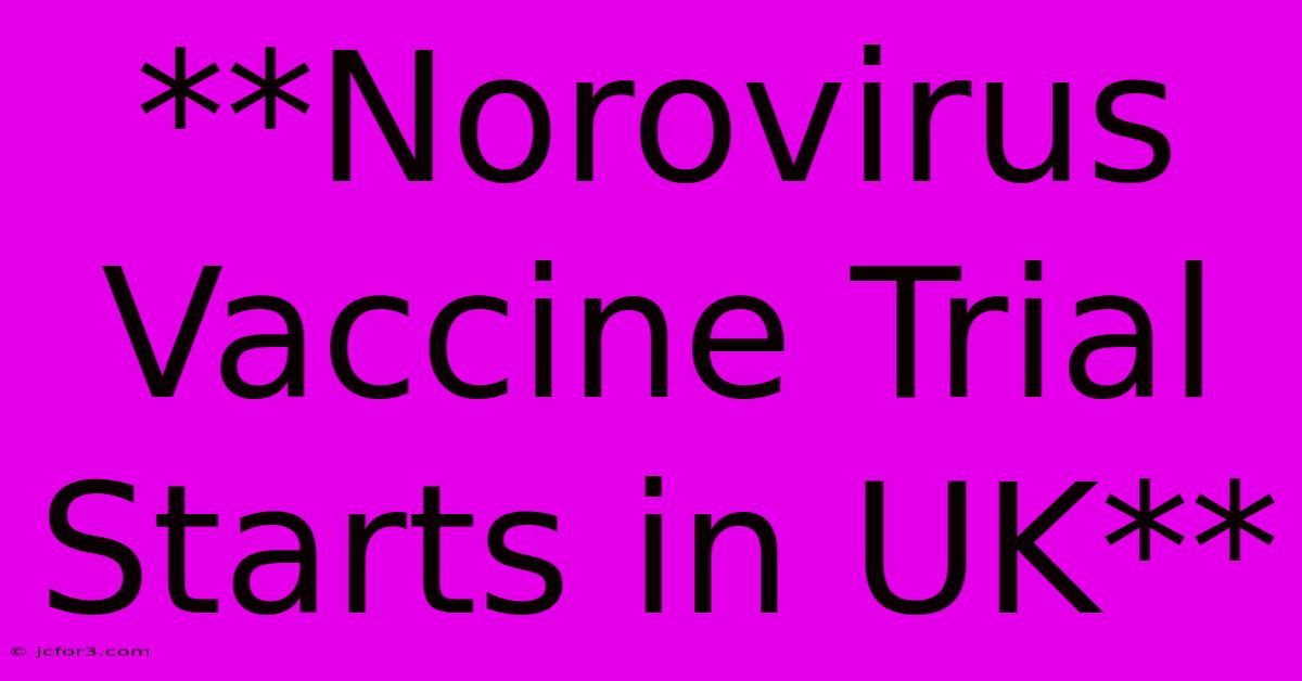 **Norovirus Vaccine Trial Starts In UK**