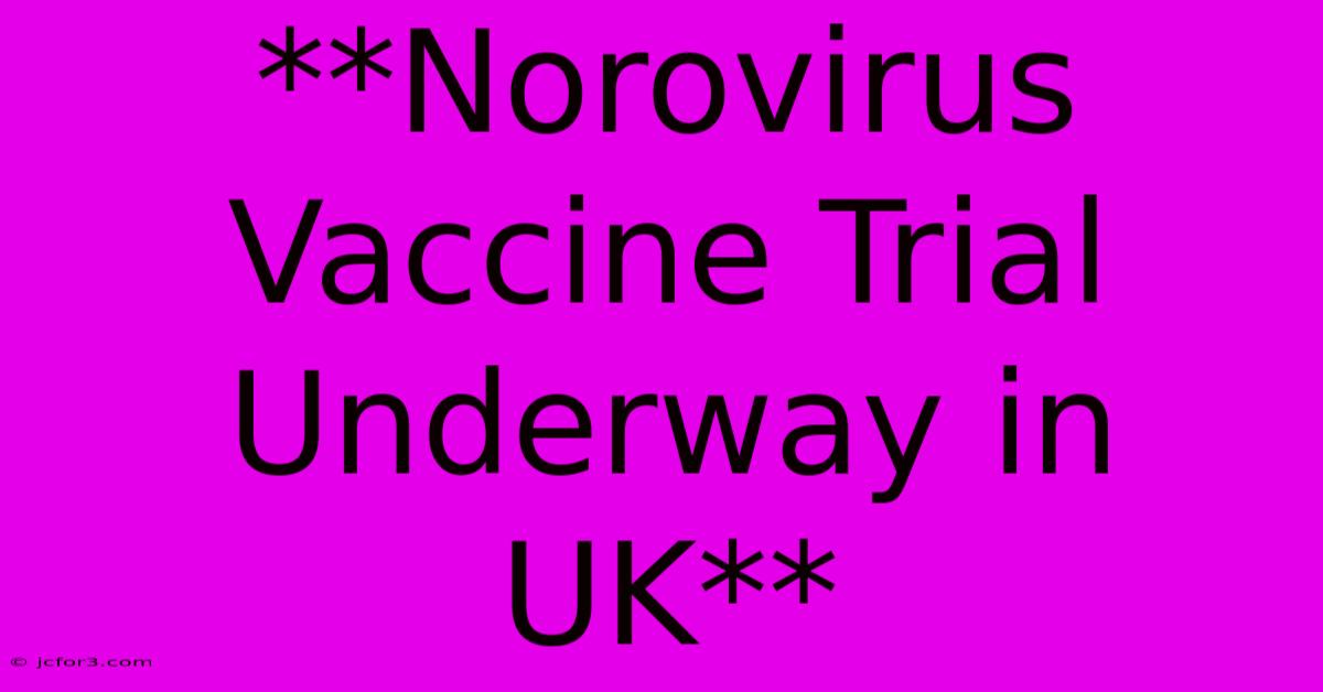 **Norovirus Vaccine Trial Underway In UK** 