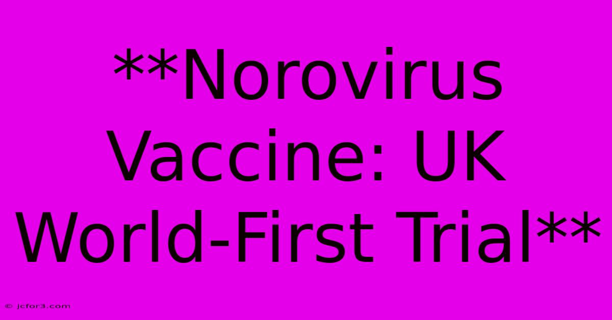 **Norovirus Vaccine: UK World-First Trial** 