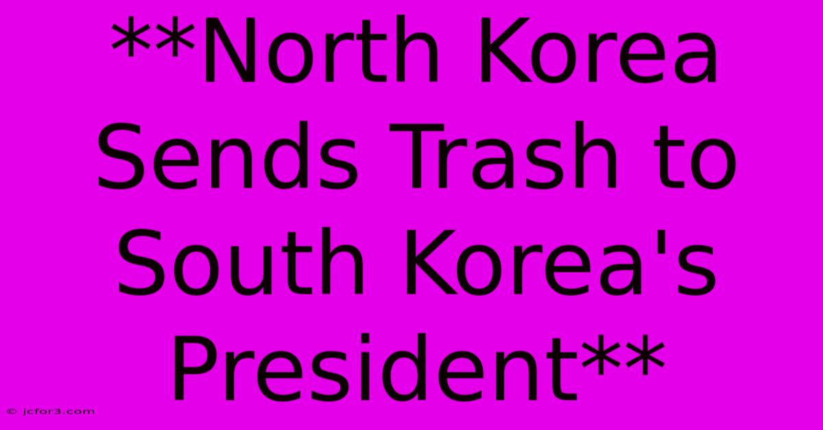 **North Korea Sends Trash To South Korea's President**