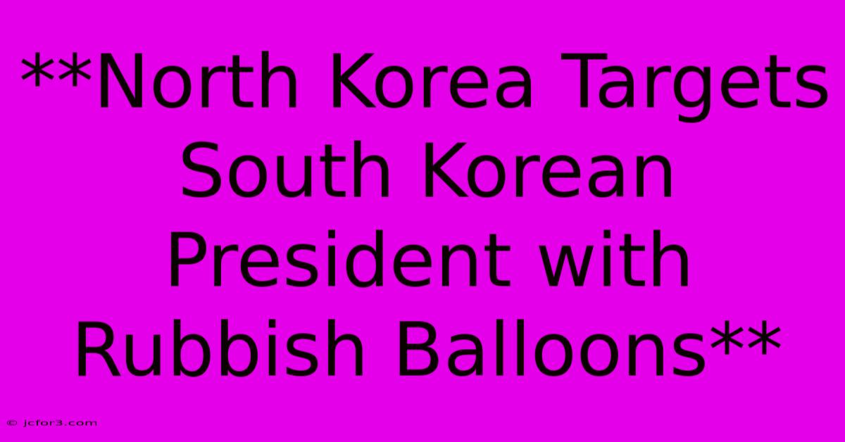 **North Korea Targets South Korean President With Rubbish Balloons** 