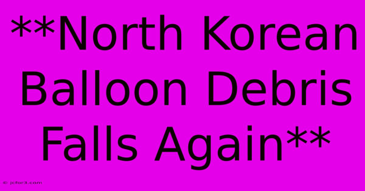 **North Korean Balloon Debris Falls Again**