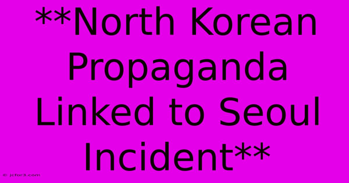 **North Korean Propaganda Linked To Seoul Incident** 