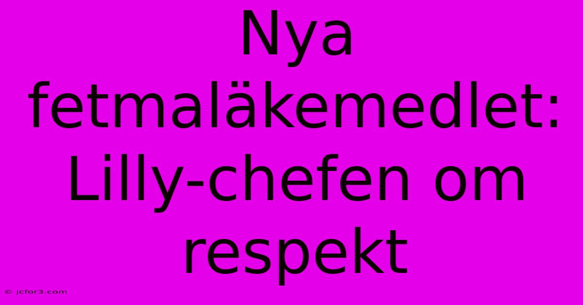 Nya Fetmaläkemedlet: Lilly-chefen Om Respekt