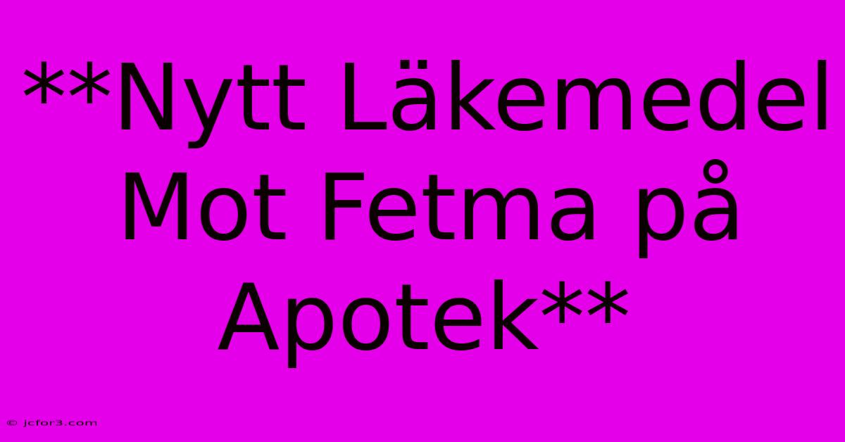 **Nytt Läkemedel Mot Fetma På Apotek**