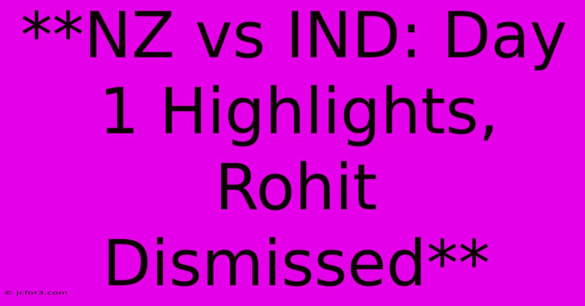 **NZ Vs IND: Day 1 Highlights, Rohit Dismissed**