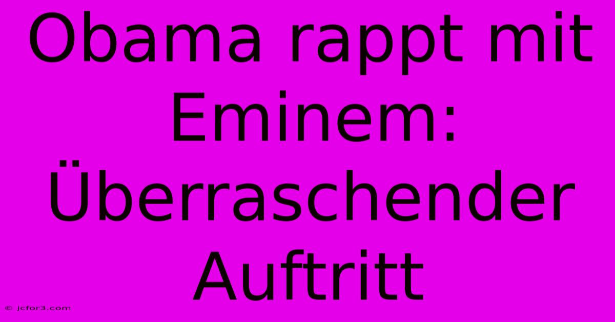 Obama Rappt Mit Eminem: Überraschender Auftritt