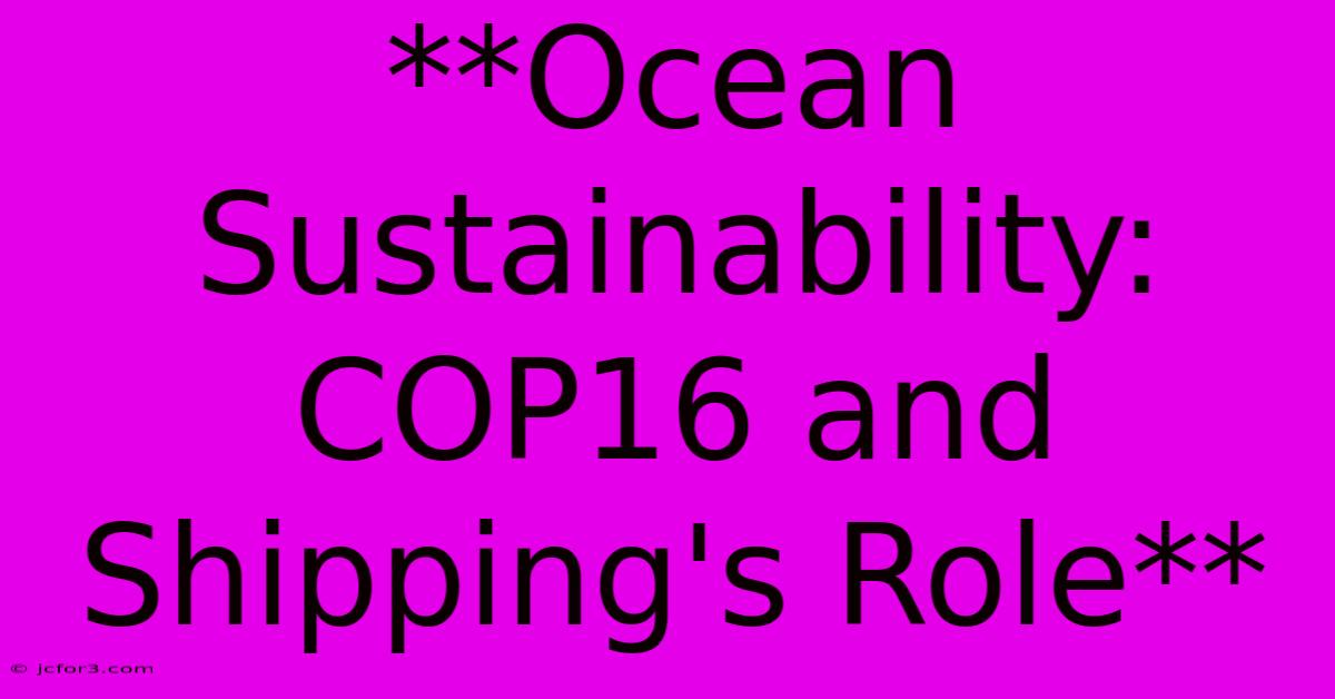 **Ocean Sustainability: COP16 And Shipping's Role**