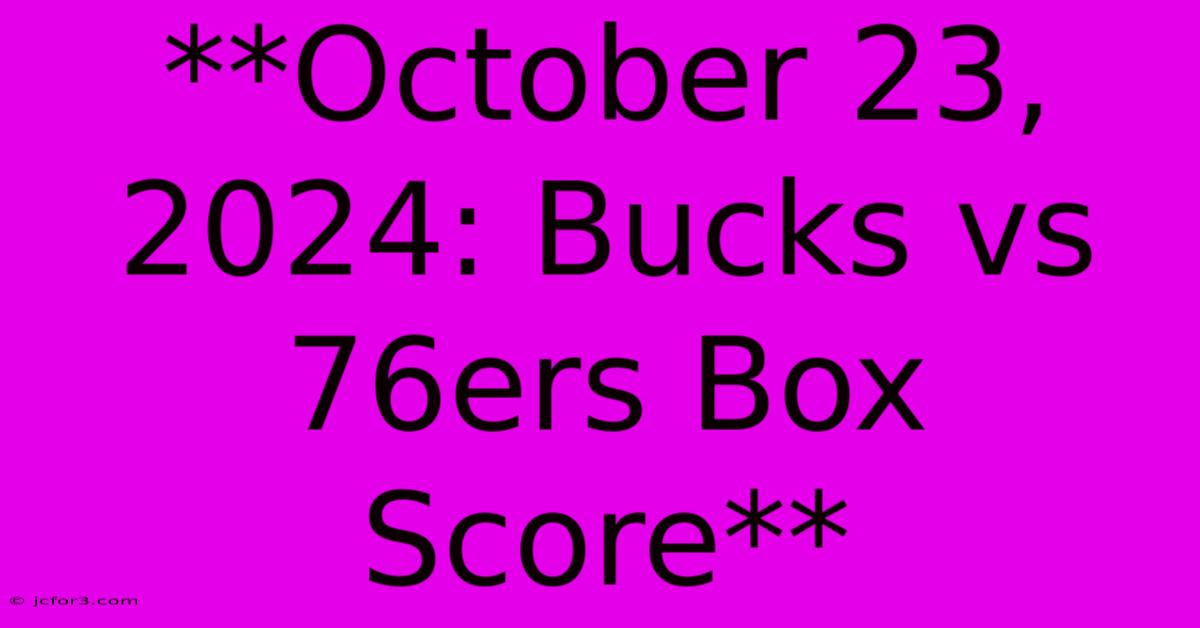 **October 23, 2024: Bucks Vs 76ers Box Score**