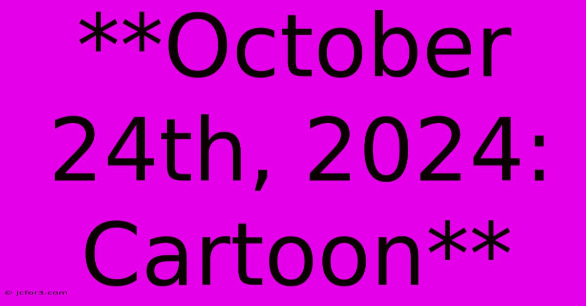 **October 24th, 2024: Cartoon** 