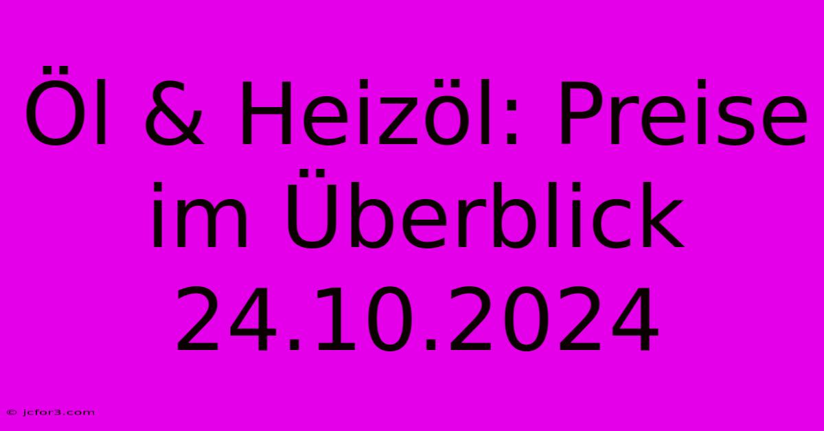 Öl & Heizöl: Preise Im Überblick 24.10.2024 