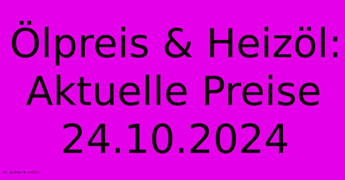 Ölpreis & Heizöl: Aktuelle Preise 24.10.2024