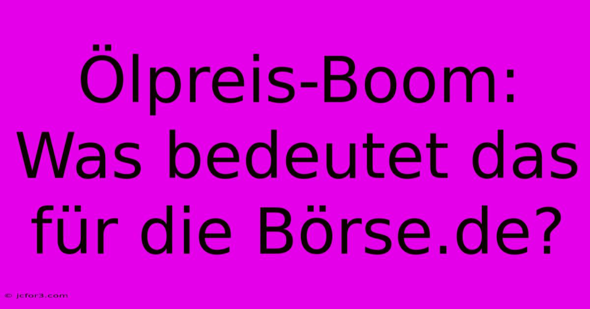 Ölpreis-Boom: Was Bedeutet Das Für Die Börse.de?