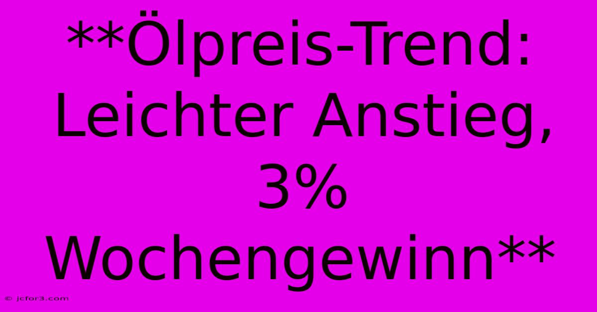 **Ölpreis-Trend: Leichter Anstieg, 3% Wochengewinn** 