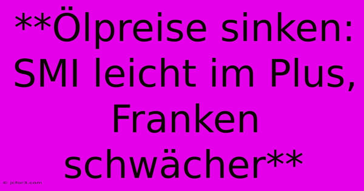 **Ölpreise Sinken: SMI Leicht Im Plus, Franken Schwächer**