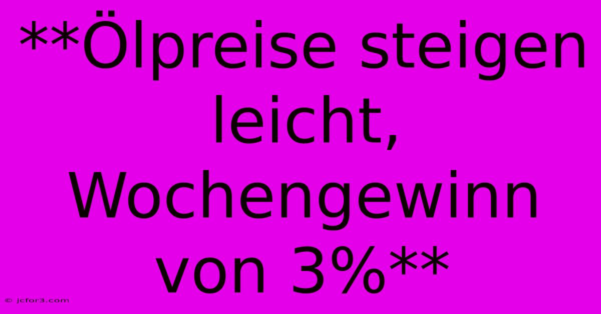 **Ölpreise Steigen Leicht, Wochengewinn Von 3%**