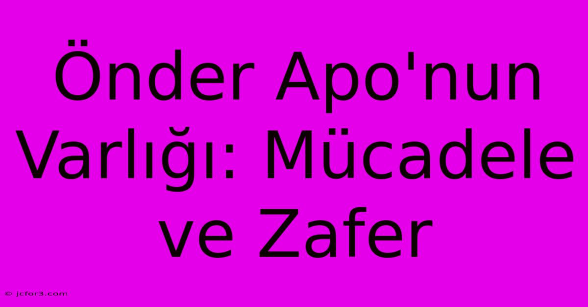 Önder Apo'nun Varlığı: Mücadele Ve Zafer 