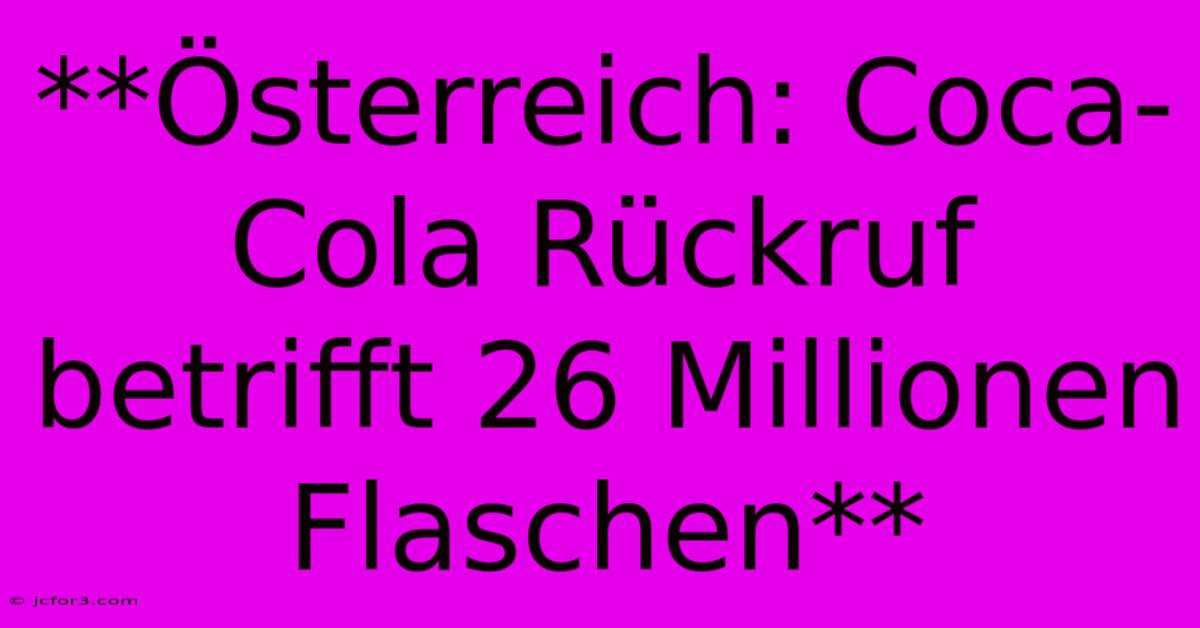 **Österreich: Coca-Cola Rückruf Betrifft 26 Millionen Flaschen**