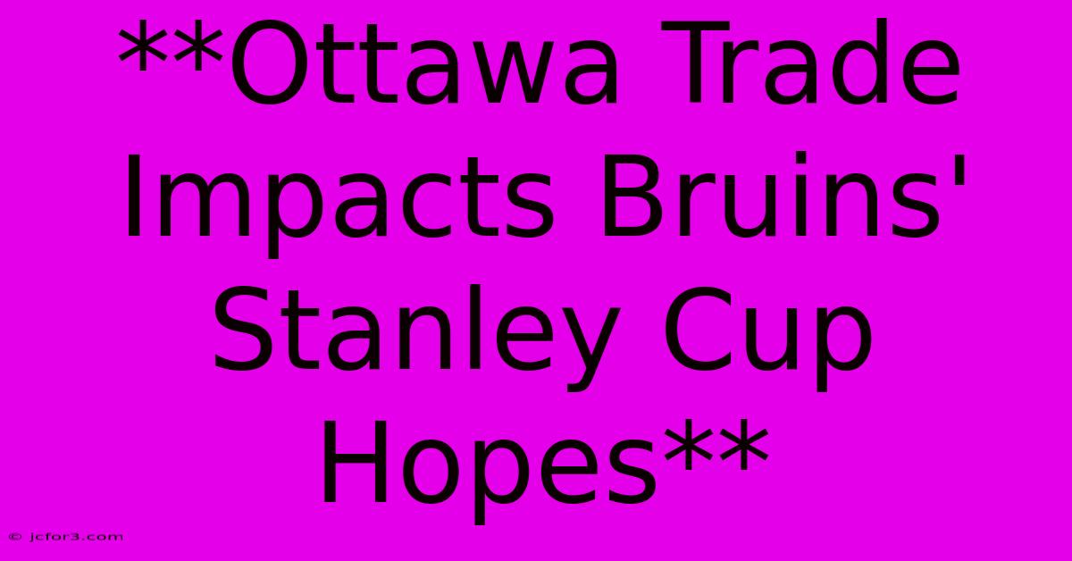 **Ottawa Trade Impacts Bruins' Stanley Cup Hopes**