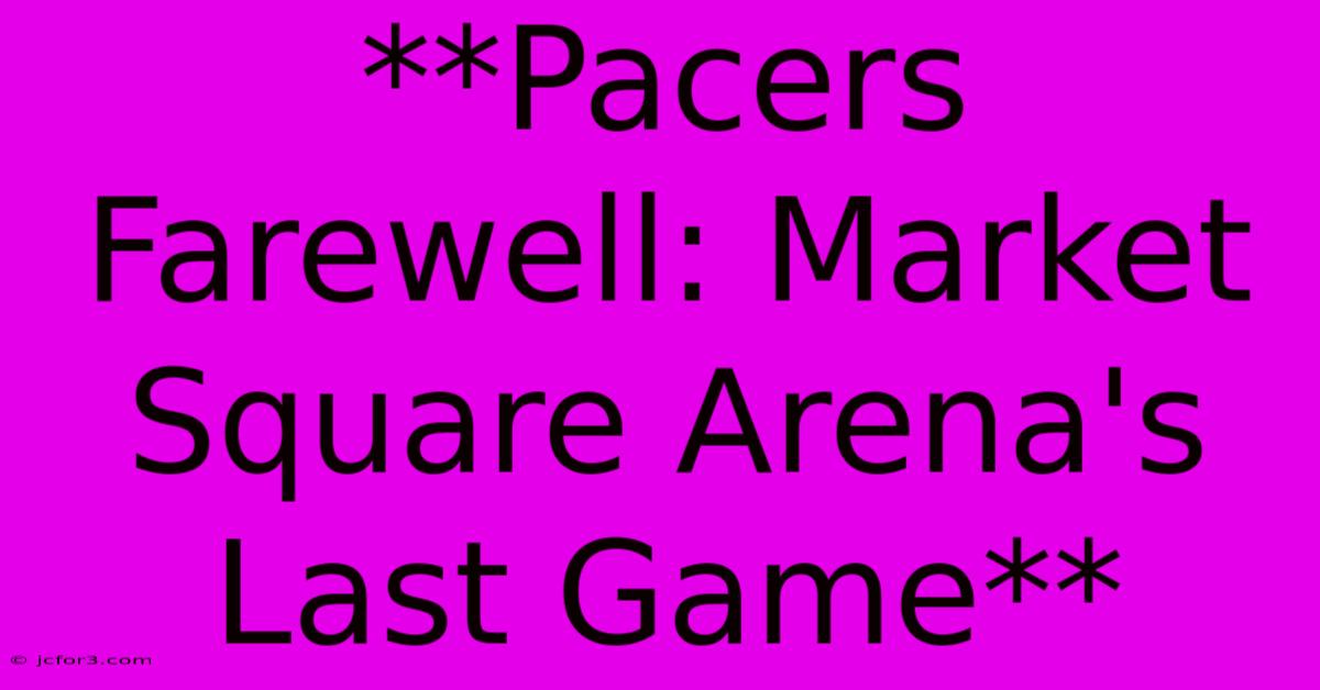 **Pacers Farewell: Market Square Arena's Last Game**