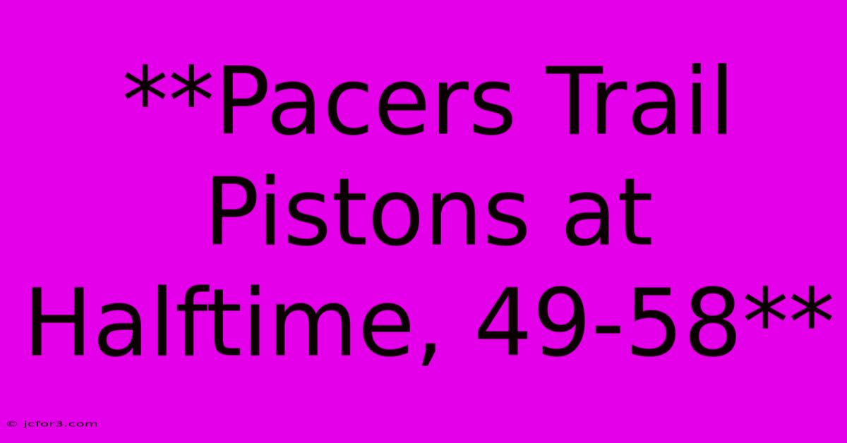 **Pacers Trail Pistons At Halftime, 49-58** 