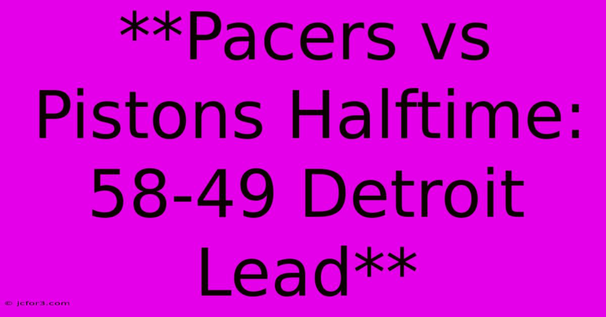 **Pacers Vs Pistons Halftime: 58-49 Detroit Lead**