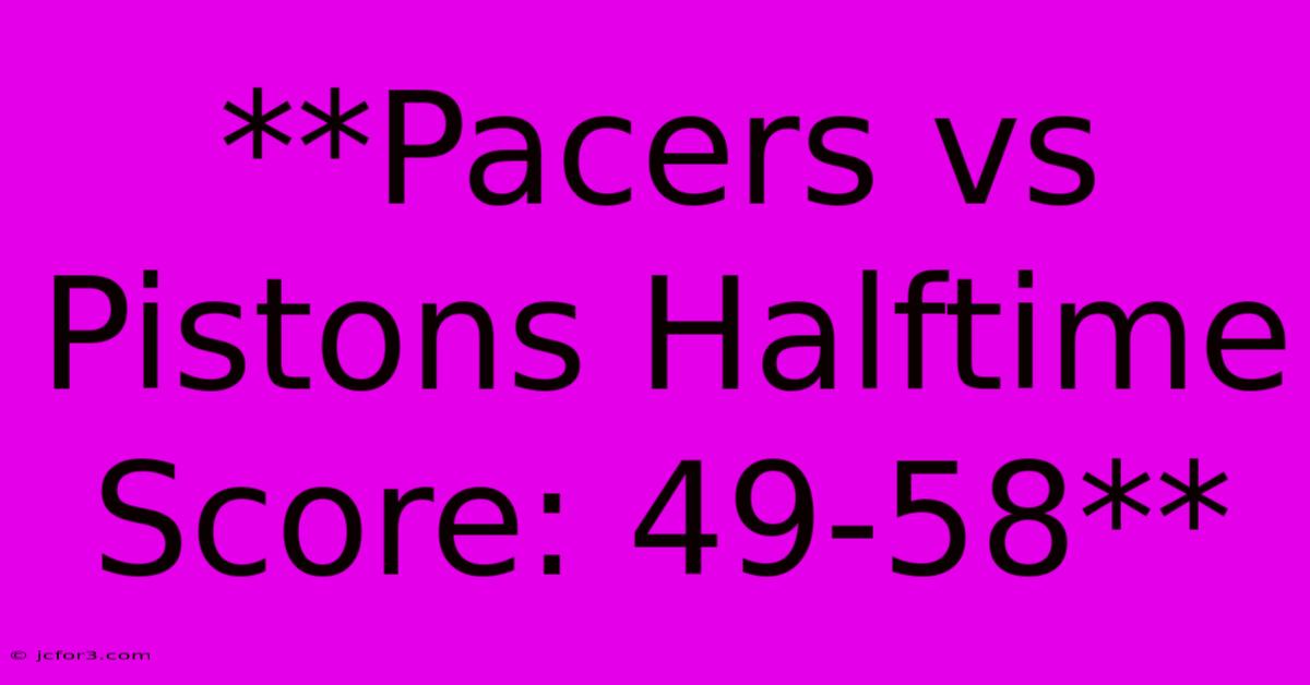 **Pacers Vs Pistons Halftime Score: 49-58**