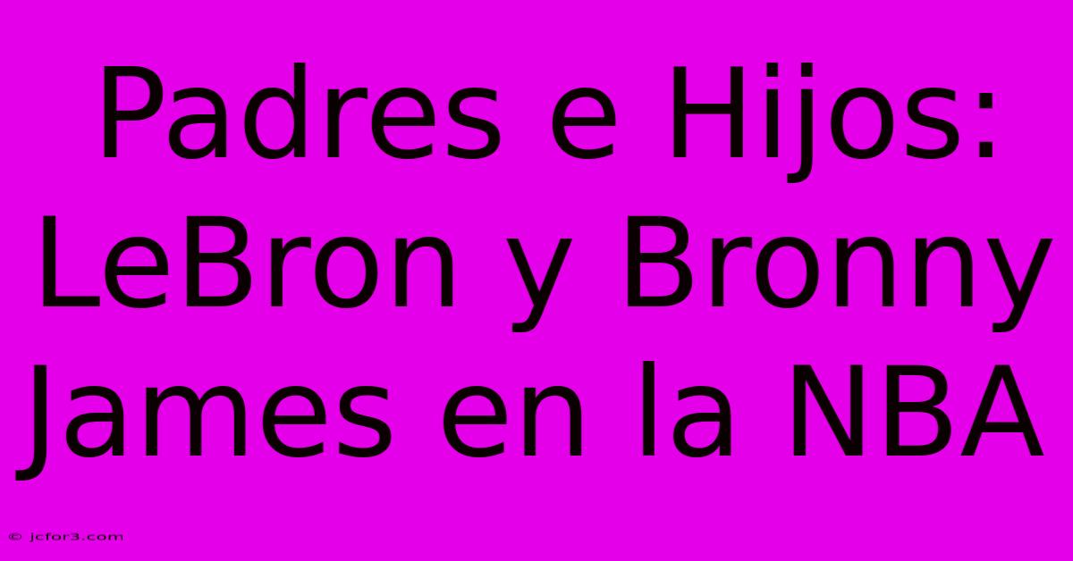 Padres E Hijos: LeBron Y Bronny James En La NBA