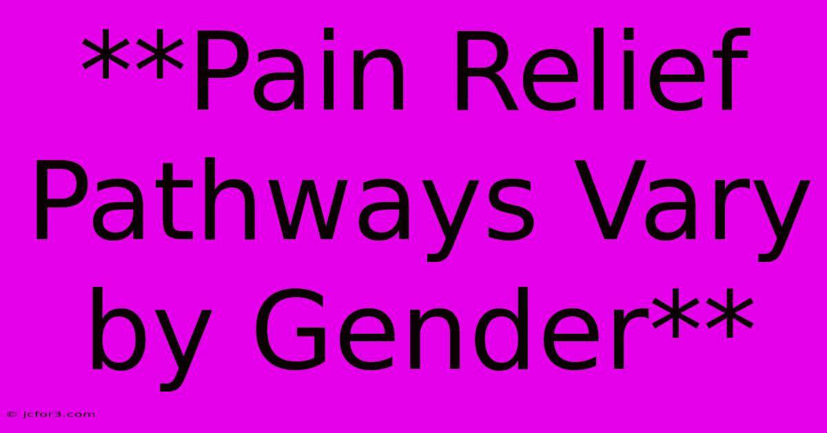 **Pain Relief Pathways Vary By Gender** 