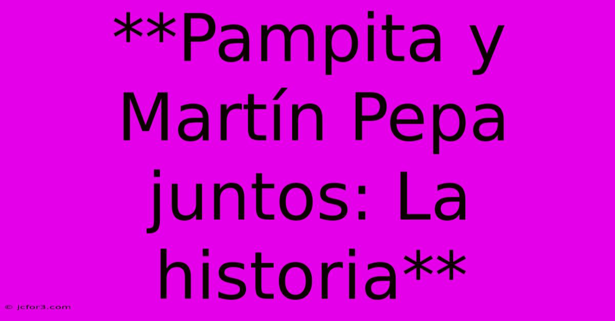 **Pampita Y Martín Pepa Juntos: La Historia** 