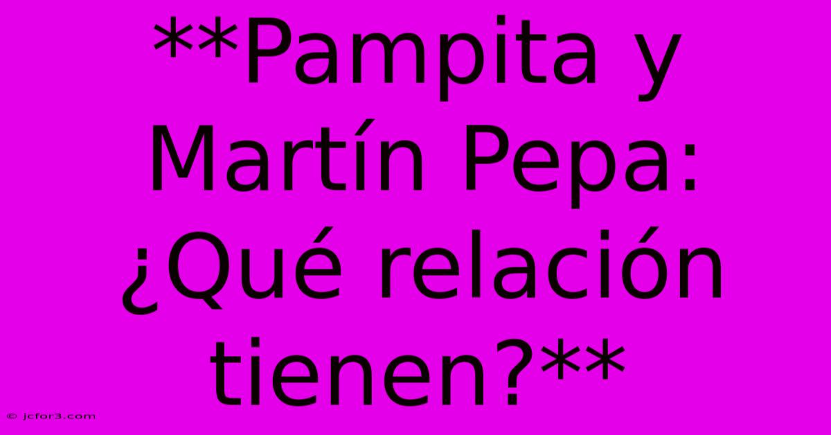 **Pampita Y Martín Pepa: ¿Qué Relación Tienen?**