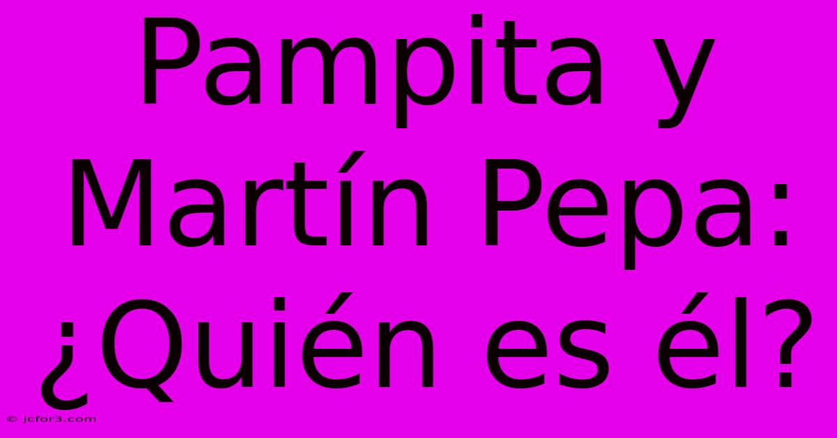 Pampita Y Martín Pepa: ¿Quién Es Él?