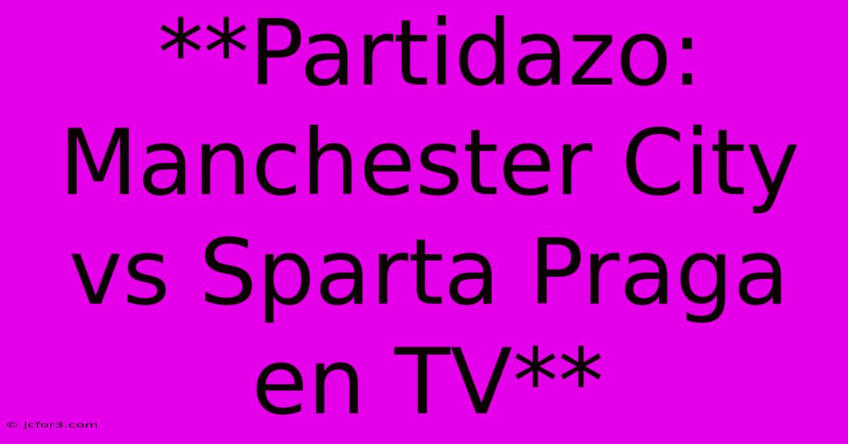 **Partidazo: Manchester City Vs Sparta Praga En TV**