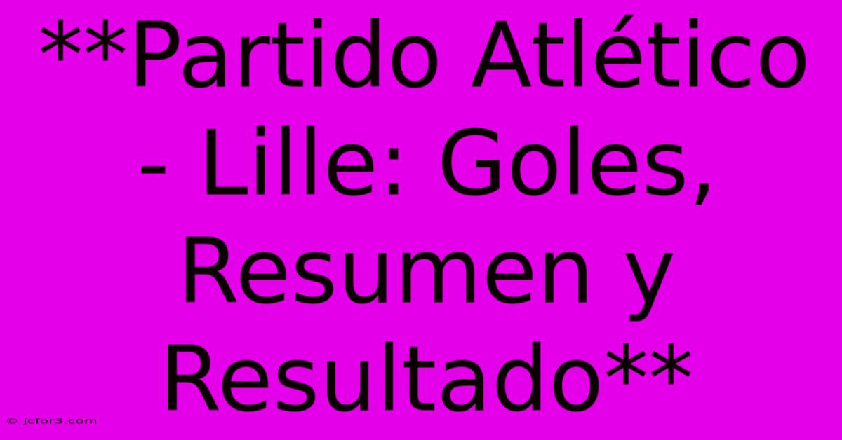 **Partido Atlético - Lille: Goles, Resumen Y Resultado**