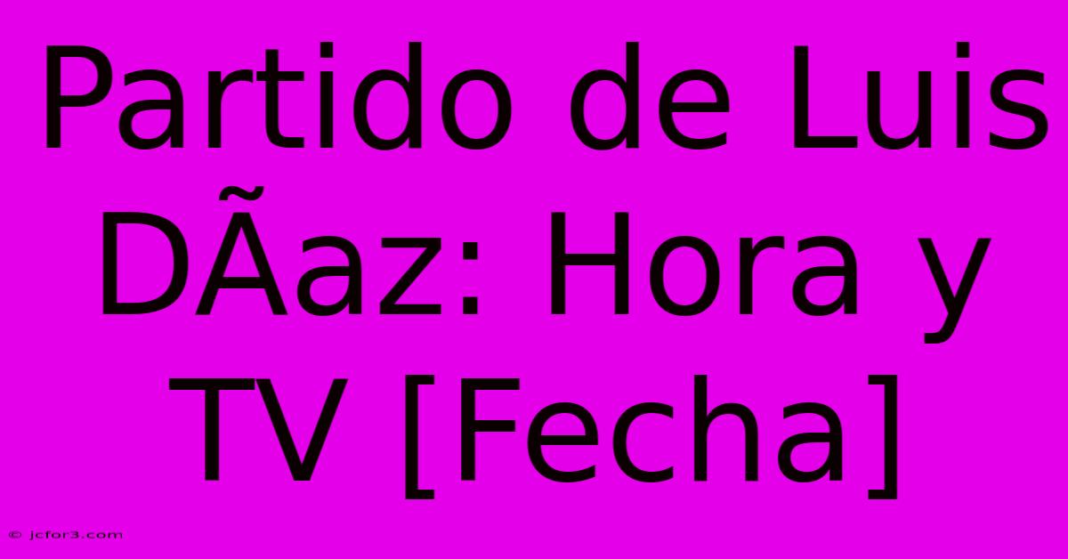 Partido De Luis DÃ­az: Hora Y TV [Fecha] 