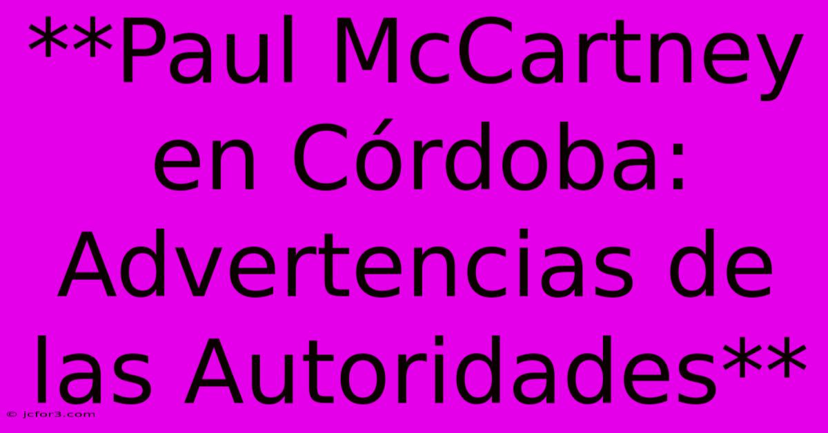 **Paul McCartney En Córdoba: Advertencias De Las Autoridades**