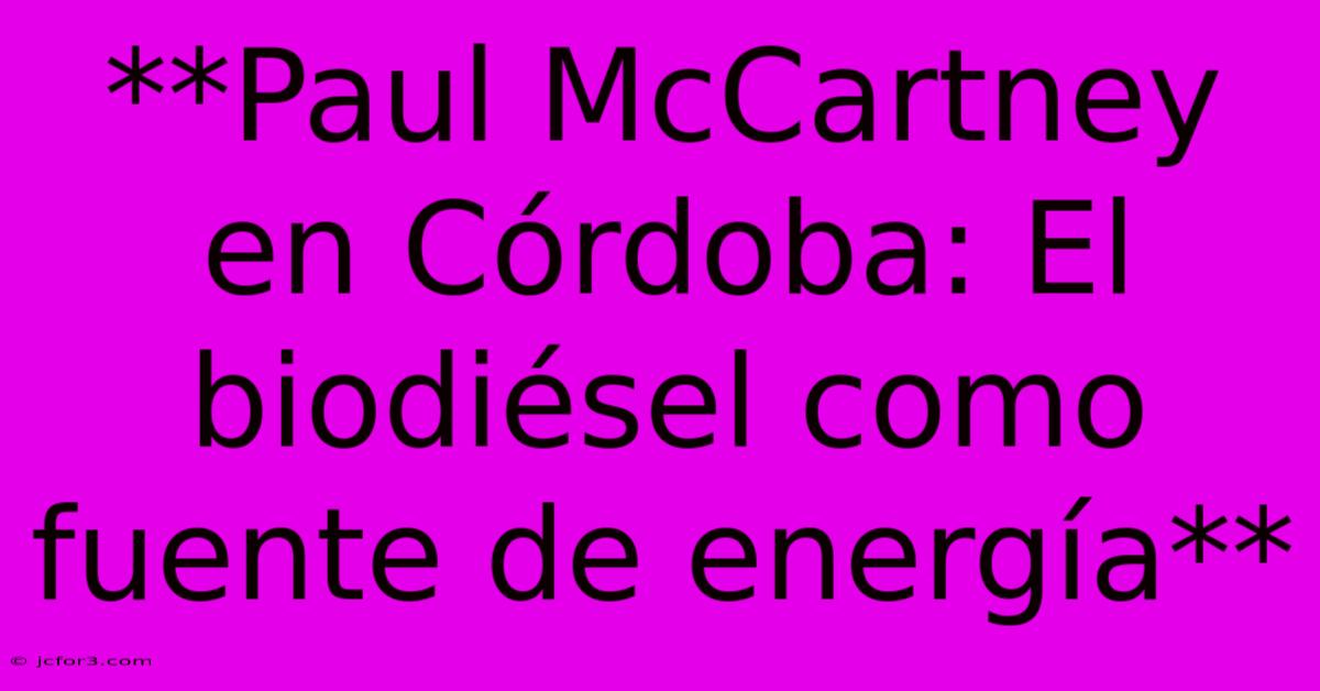 **Paul McCartney En Córdoba: El Biodiésel Como Fuente De Energía**