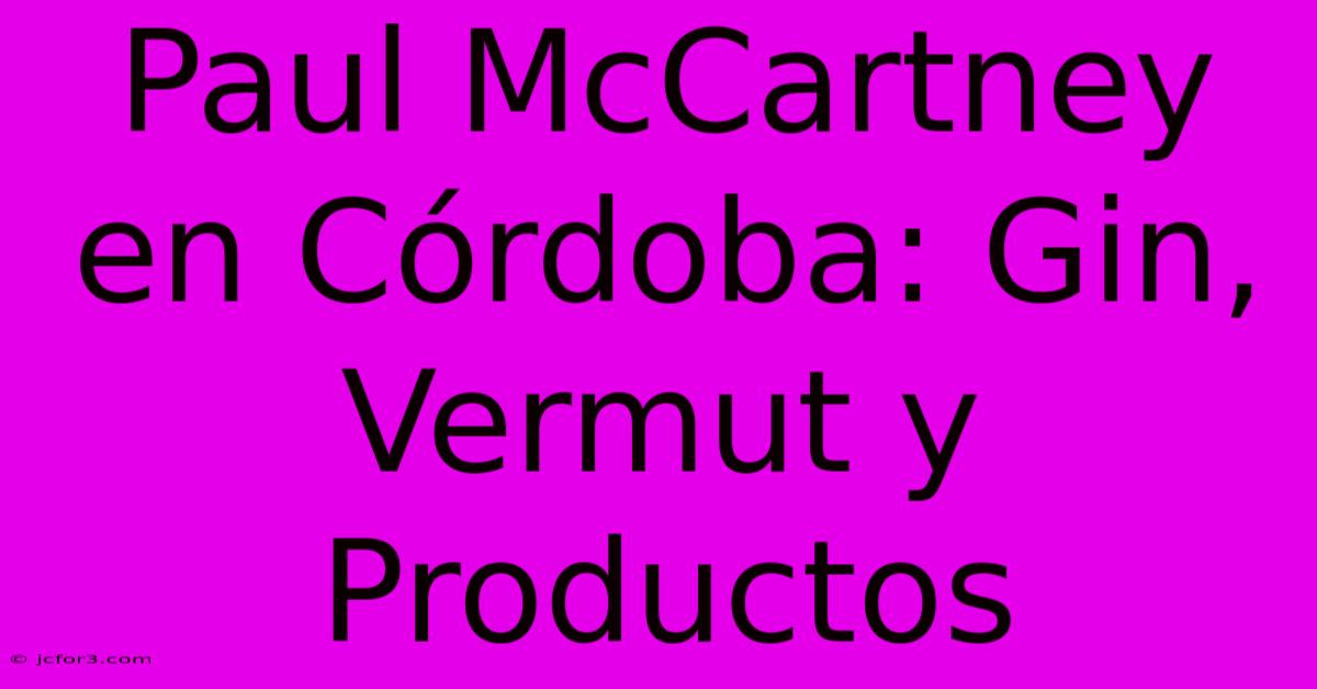 Paul McCartney En Córdoba: Gin, Vermut Y Productos