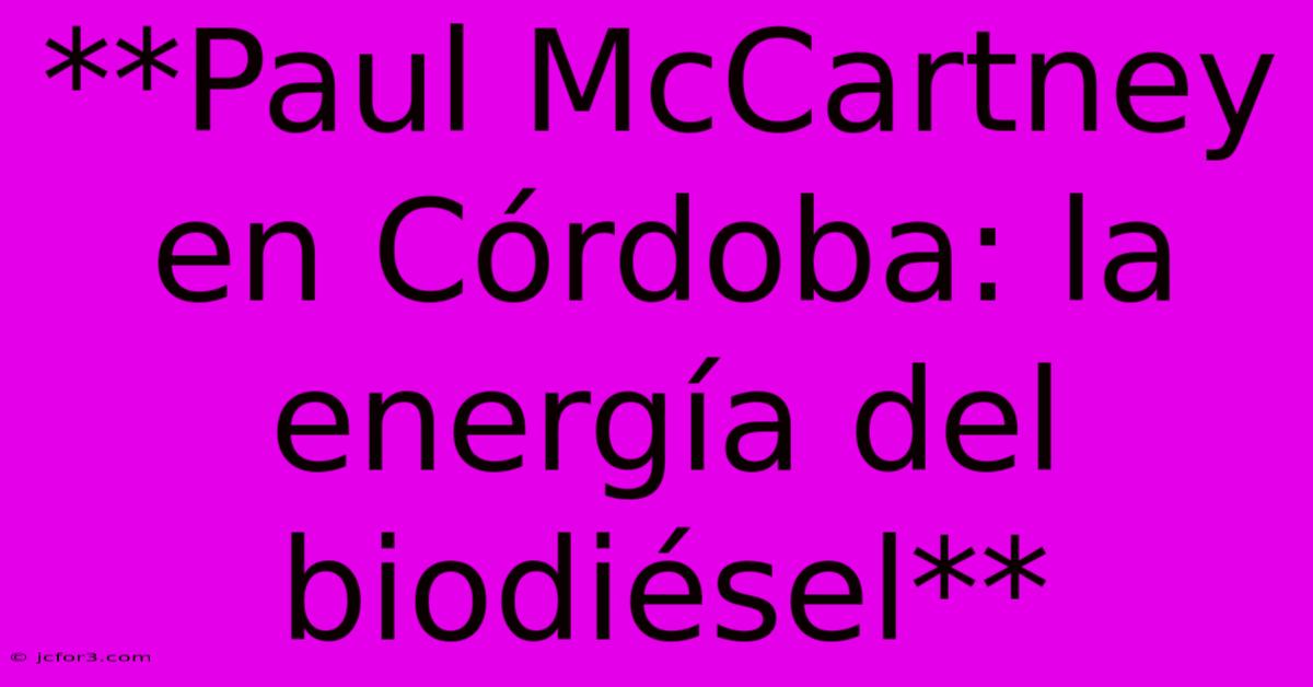 **Paul McCartney En Córdoba: La Energía Del Biodiésel**