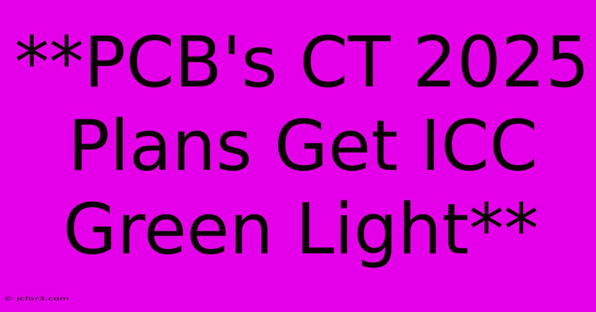 **PCB's CT 2025 Plans Get ICC Green Light** 