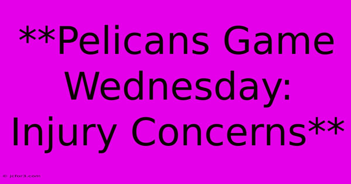 **Pelicans Game Wednesday: Injury Concerns**