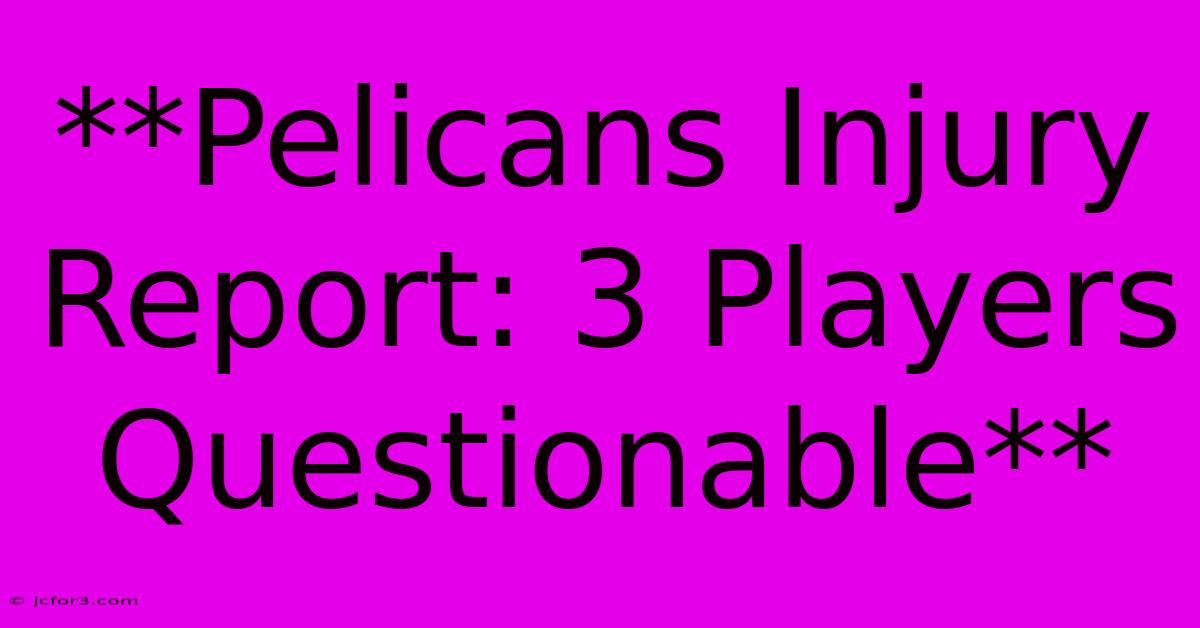 **Pelicans Injury Report: 3 Players Questionable**