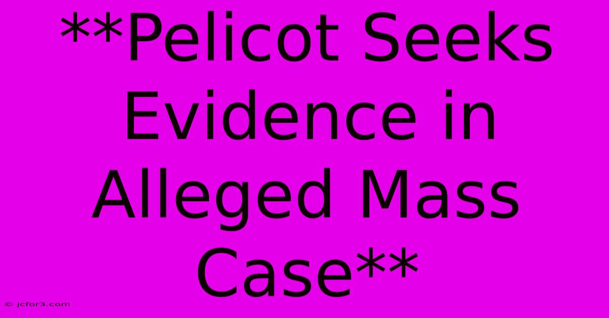 **Pelicot Seeks Evidence In Alleged Mass Case**