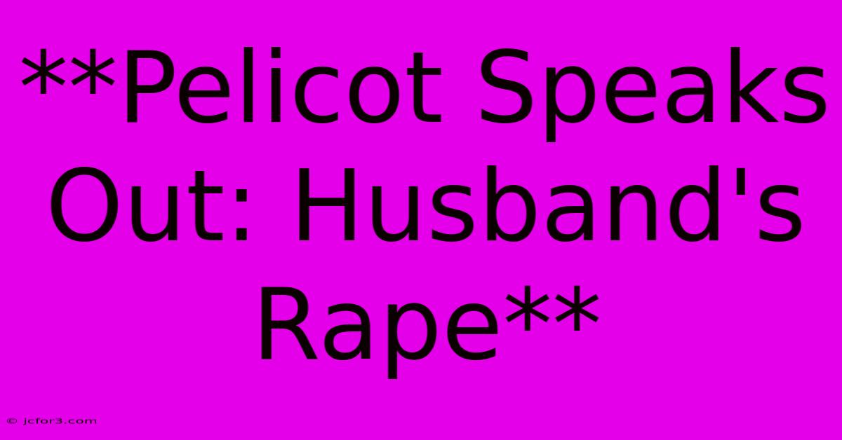 **Pelicot Speaks Out: Husband's Rape**