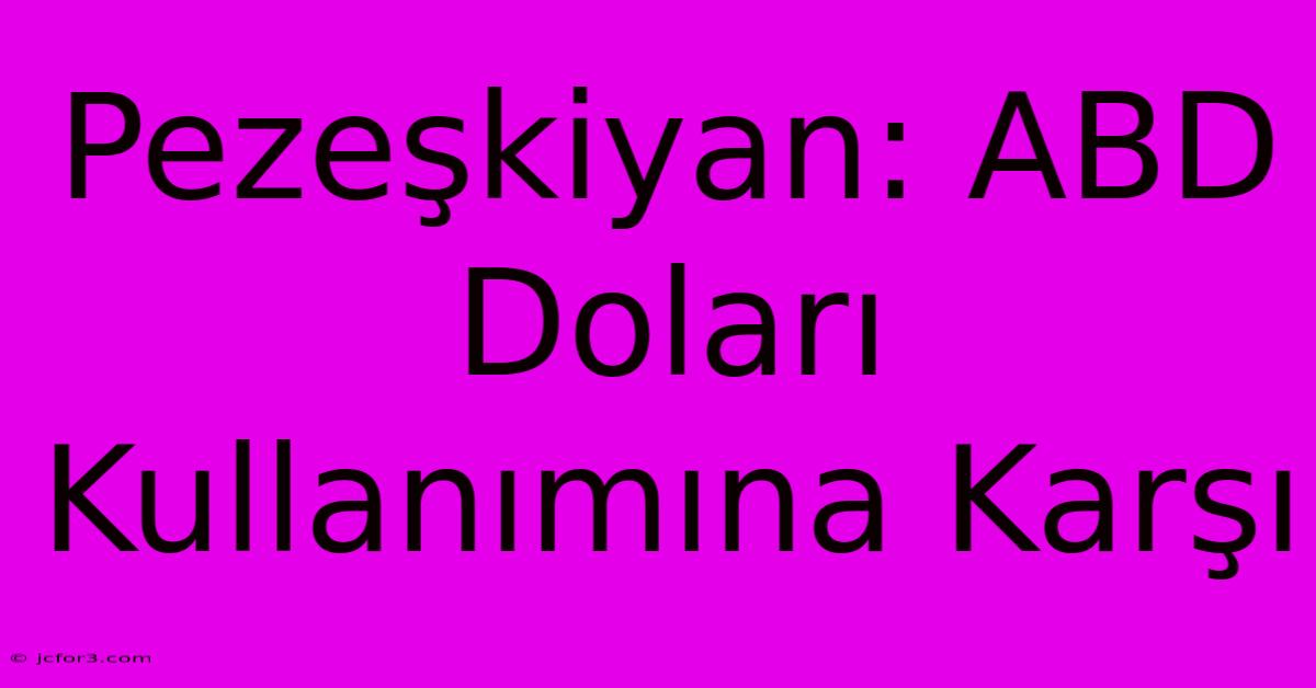 Pezeşkiyan: ABD Doları Kullanımına Karşı