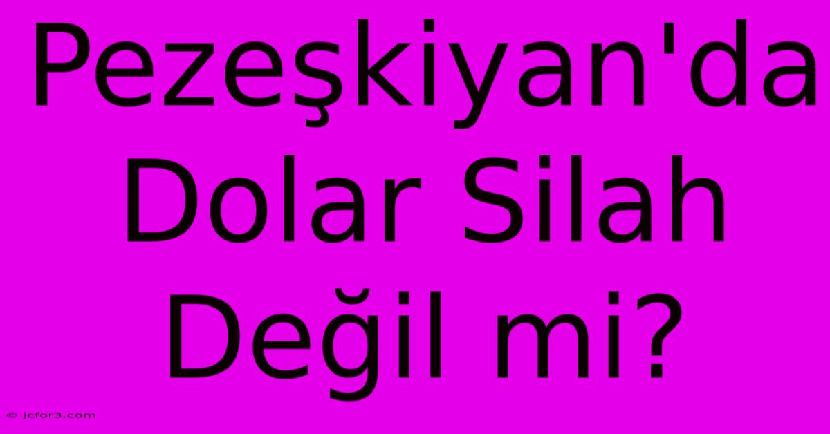 Pezeşkiyan'da Dolar Silah Değil Mi?