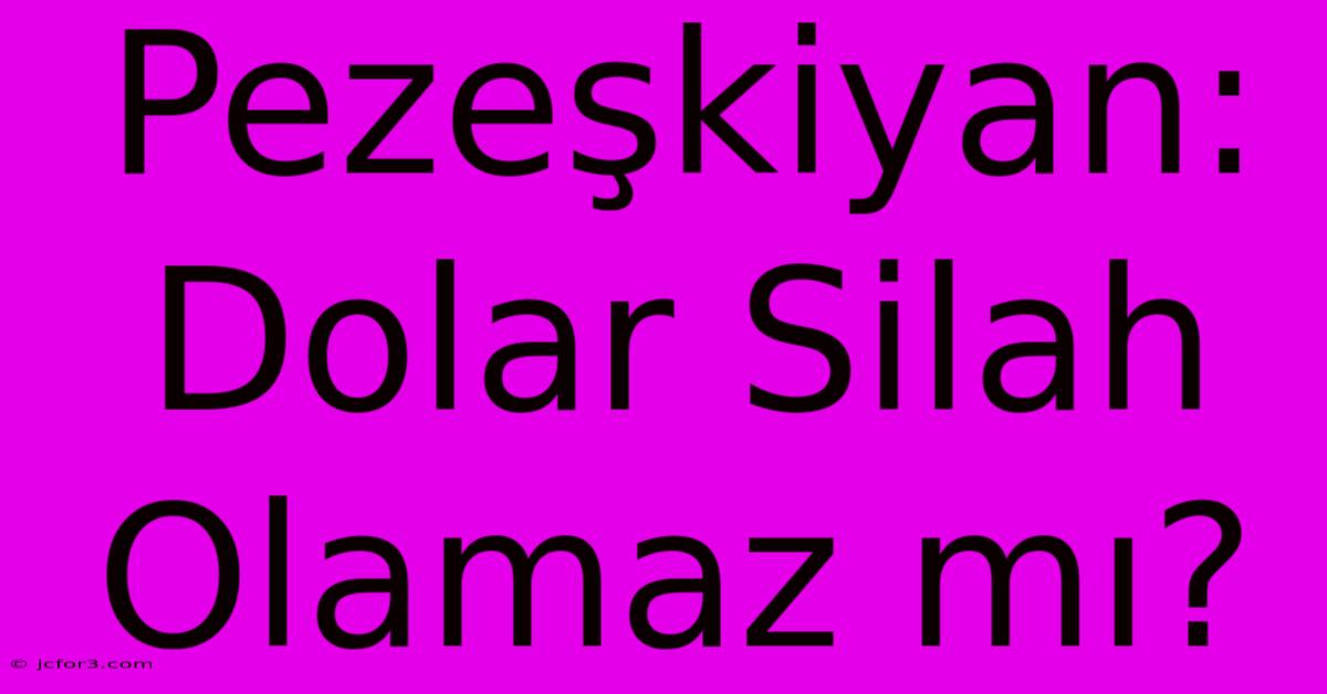 Pezeşkiyan: Dolar Silah Olamaz Mı?