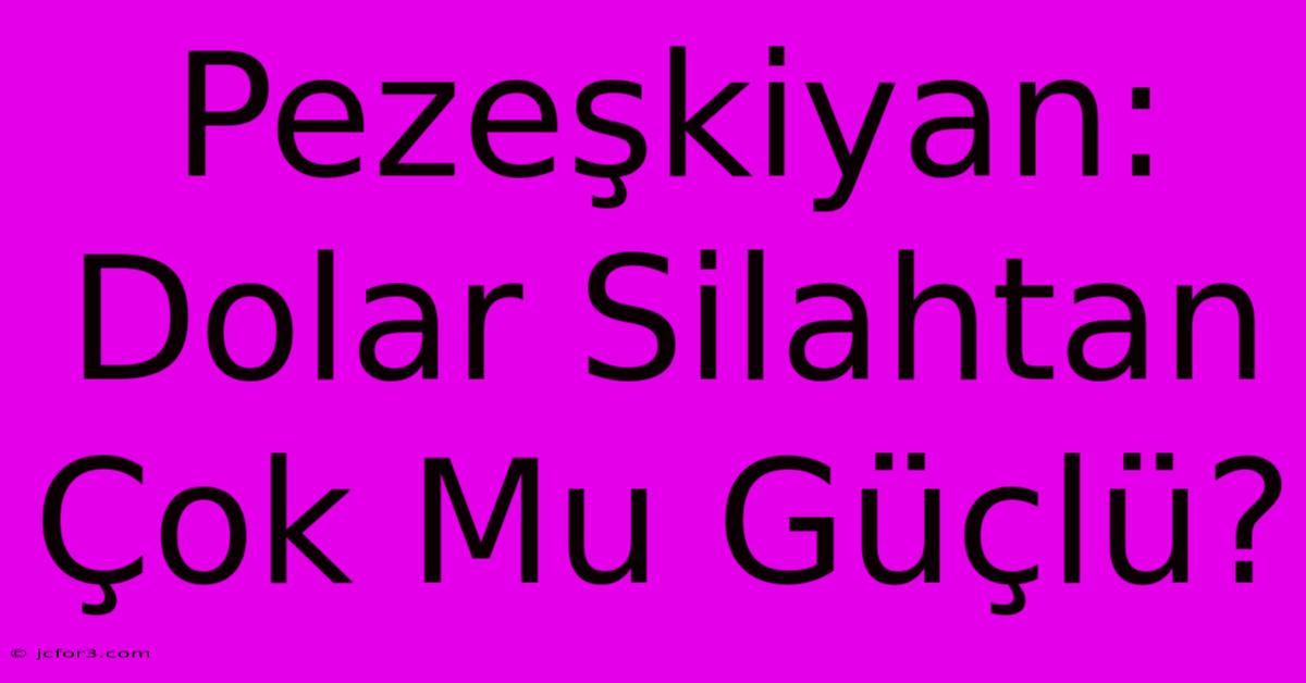 Pezeşkiyan: Dolar Silahtan Çok Mu Güçlü?