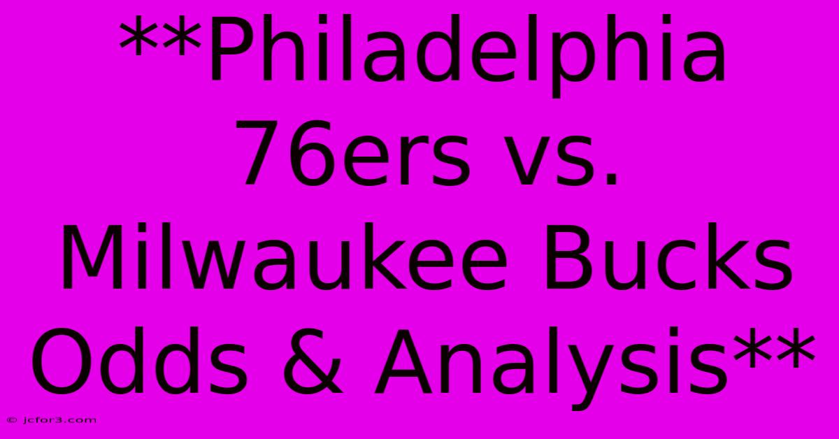 **Philadelphia 76ers Vs. Milwaukee Bucks Odds & Analysis**