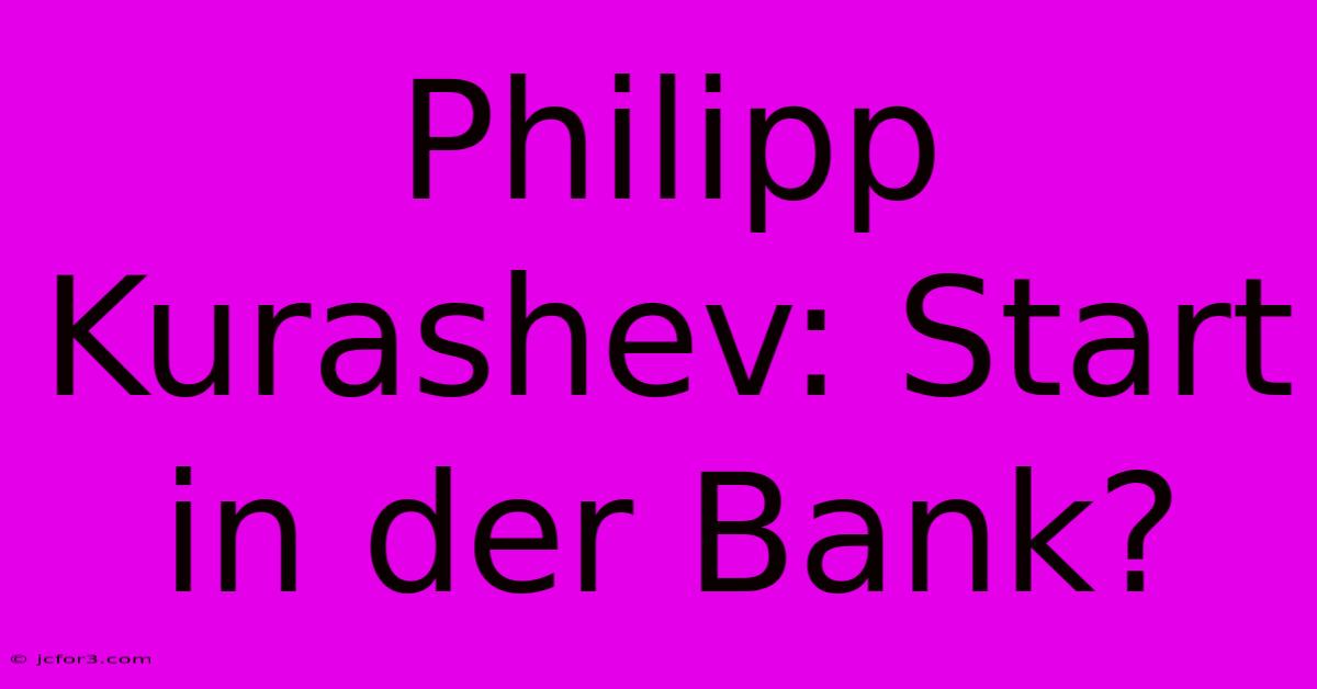 Philipp Kurashev: Start In Der Bank?